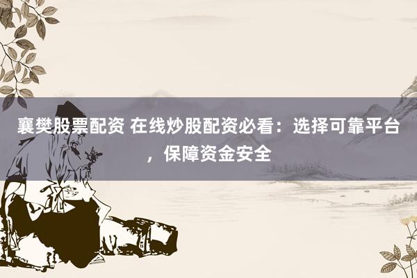 襄樊股票配资 在线炒股配资必看：选择可靠平台，保障资金安全